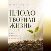 Итон Блейк. Плодотворная жизнь. Как раскрыть свой дар