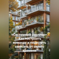 Андрей Романенко. «Системный риэлтор»   Как построить команду и перестать зависеть от своего времени