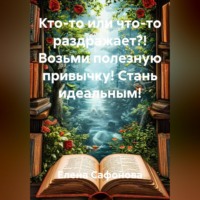 Елена Сафонова. Кто-то или что-то раздражает?! Возьми полезную привычку! Стань идеальным!