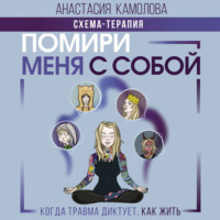 Анастасия Камолова. Помири меня с собой. Схема-терапия. Когда травма диктует, как жить