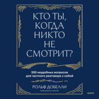 Рольф Добелли. Кто ты, когда никто не смотрит? 300 неудобных вопросов для честного разговора с собой