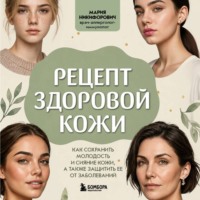. Рецепт здоровой кожи. Как сохранить молодость и сияние кожи, а также защитить ее от заболеваний