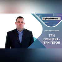 Айрат ТУХВАТУЛЛИН. ТРИ ОФИЦЕРА – ТРИ ГЕРОЯ. Айрат ТУХВАТУЛЛИН
