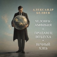 Александр Беляев. Человек-амфибия. Продавец воздуха. Вечный хлеб