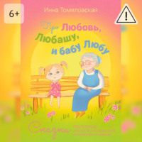 Инна Томиловская. Про Любовь, Любашу и бабу Любу. Сказки полезные для детей и их родителей от психолога о важном