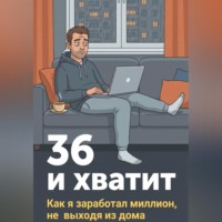 . 36 и хватит. Как я заработал миллион, не выходя из дома
