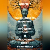 Quartz Y. «Осознанность исцеляет: как победить боль и болезни силой внимания»
