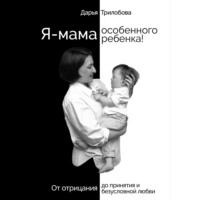 . Я - мама особенного ребенка! От отрицания до принятия и безусловной любви