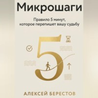 Алексей Берестов. Микрошаги. Правило 5 минут, которое перепишет вашу судьбу