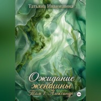 Татьяна Иванишина. ОЖИДАНИЕ ЖЕНЩИНЫ. Том 1. Александр