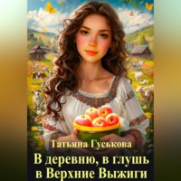 Татьяна Гуськова. В деревню, в глушь, в Верхние Выжиги