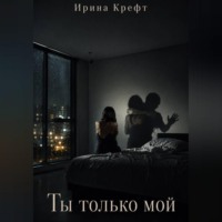 Ирина Крефт. Ты только мой