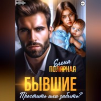 Елена Полярная. Бывшие. Простить или забыть?