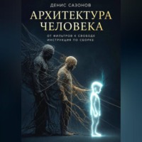 Денис Сазонов. Архитектура человека от фильтров к свободе. Инструкция по сборке