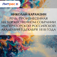 Николай Карамзин. Речь, произнесенная на торжественном собрании Императорской Российской Академии 5 декабря 1818 года