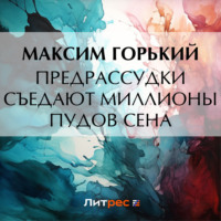 Максим Горький. Предрассудки съедают миллионы пудов сена