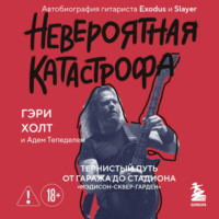 Гэри Холт. Невероятная катастрофа. Тернистый путь от гаража до стадиона «Мэдисон-сквер-гарден». Автобиография гитариста Exodus и Slayer