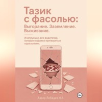 Никита Лебедев. Тазик с фасолью: Выгорание. Заземление. Выживание. Инструкция для родителей, которым надоело притворяться идеальными.