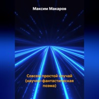 Максим Сергеевич Макаров. Совсем простой случай (научно-фантастическая поэма)