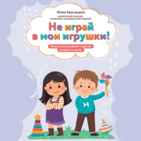 Юлия Красавцева. Не играй в мои игрушки! Почему они кусаются и другие вопросы о детях