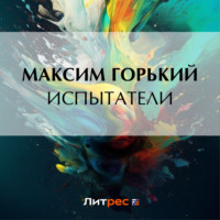 Максим Горький. Испытатели