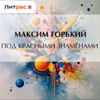 Максим Горький. Под красными знамёнами