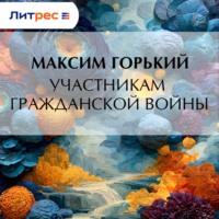 Максим Горький. Участникам гражданской войны