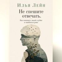 . Не спешите отвечать. Как понимать людей глубже и ошибаться реже