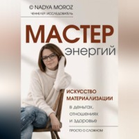 NADYA MOROZ. Мастер энергий. Искусство материализации в деньгах, отношениях и здоровье