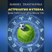 . АСТРОЛОГИЯ ФУТБОЛА. ПРАКТИЧЕСКОЕ РУКОВОДСТВО.