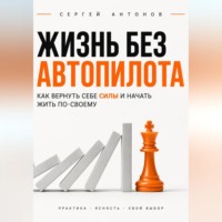 Сергей Антонов. Жизнь без автопилота. Как вернуть себе силы и начать жить по-своему