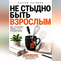 . Не стыдно быть взрослым. Всё, что делает жизнь проще каждый день