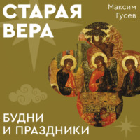 Максим Гусев. Старая вера. Будни и праздники