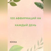 Юкка. 100 Аффирмаций на каждый день