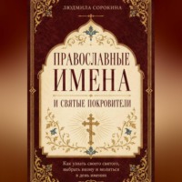 Людмила Сорокина. Православные имена и святые покровители. Как узнать своего святого, выбрать икону и молиться в день именин