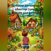 . Добрым деткам на заметку! (цикл стихов для детей)