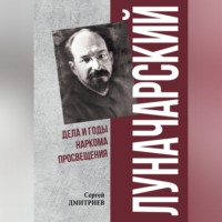 Сергей Дмитриев. Луначарский. Дела и годы наркома просвещения
