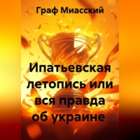 Граф Миасский. Ипатьевская летопись или вся правда об украине