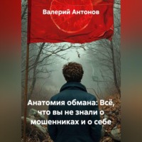 Валерий Антонов. Анатомия обмана: Всё, что вы не знали о мошенниках и о себе