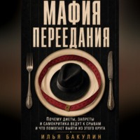 Илья Андреевич Бакулин. Мафия переедания. Почему диеты, запреты и самокритика ведут к срывам и что помогает выйти из этого круга