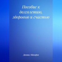 Даниил Макаров. Пособие к долголетию, здоровью и счастью