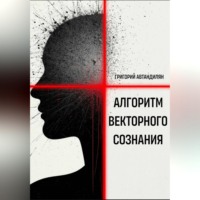 Григорий Автандилян. Алгоритм Векторного Сознания