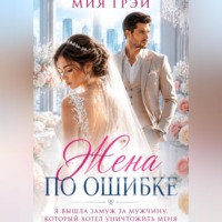 Мия Грэй. Жена по ошибке. Я вышла замуж за мужчину, который хотел уничтожить меня