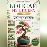 . Бонсай из бисера с нуля. Большой иллюстрированный мастер-класс для детей и взрослых