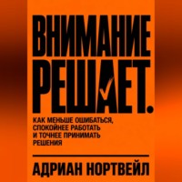 Адриан Нортвейл. Внимание решает. Как меньше ошибаться, спокойнее работать и точнее принимать решения