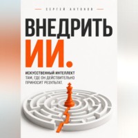 Сергей Антонов. Внедрить ИИ. Искусственный интеллект там, где он действительно приносит результат