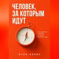 Итон Блейк. Человек, за которым идут. Как вырастить характер, которому доверяют люди