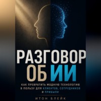 Итон Блейк. Разговор об ИИ. Как превратить модную технологию в пользу для клиентов, сотрудников и прибыли