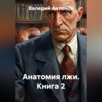 Валерий Антонов. Анатомия лжи. Книга 2