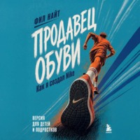 Фил Найт. Продавец обуви. Как я создал Nike. Версия для детей и подростков